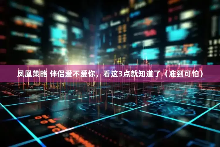 凤凰策略 伴侣爱不爱你，看这3点就知道了（准到可怕）