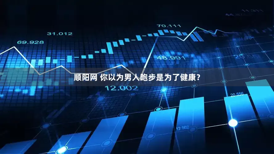 顺阳网 你以为男人跑步是为了健康？