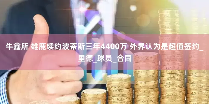 牛鑫所 雄鹿续约波蒂斯三年4400万 外界认为是超值签约_里德_球员_合同