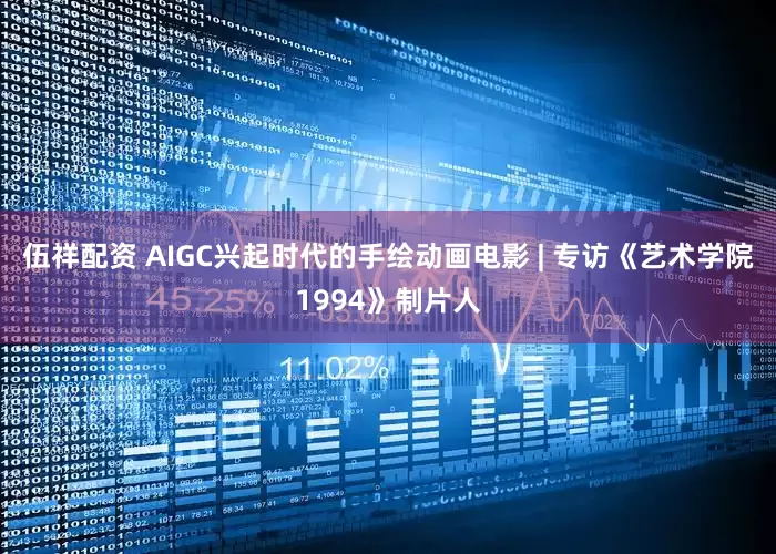 伍祥配资 AIGC兴起时代的手绘动画电影 | 专访《艺术学院1994》制片人