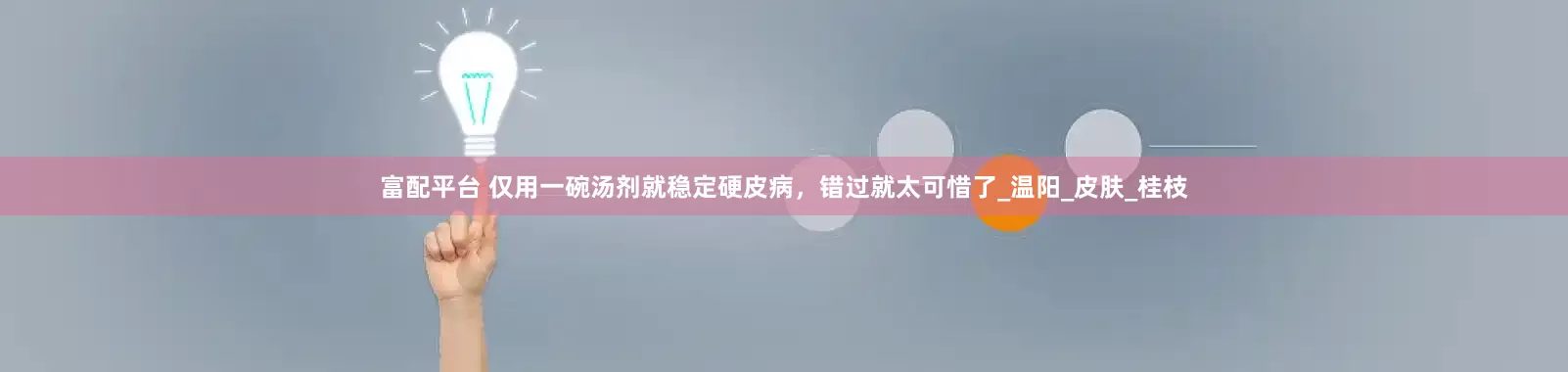 富配平台 仅用一碗汤剂就稳定硬皮病，错过就太可惜了_温阳_皮肤_桂枝