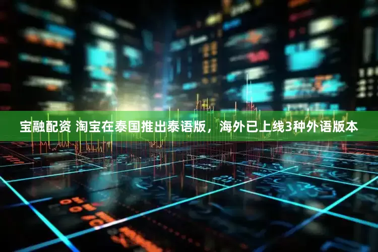 宝融配资 淘宝在泰国推出泰语版，海外已上线3种外语版本