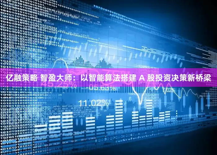 亿融策略 智盈大师：以智能算法搭建 A 股投资决策新桥梁