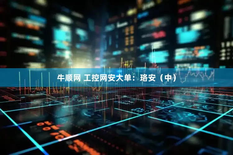 牛顺网 工控网安大单：珞安（中）