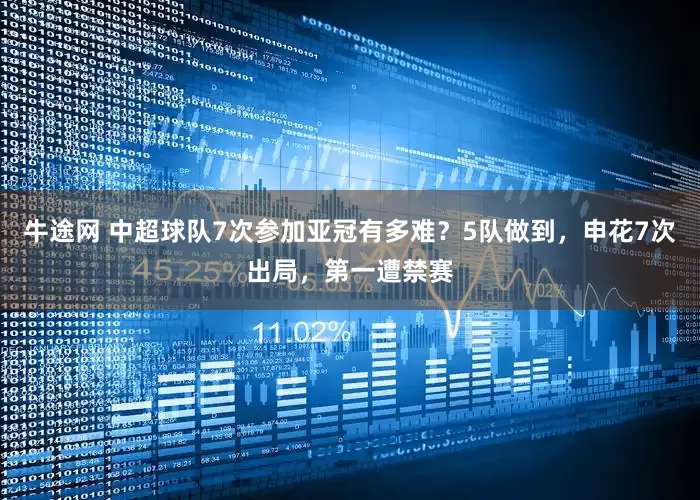 牛途网 中超球队7次参加亚冠有多难？5队做到，申花7次出局，第一遭禁赛