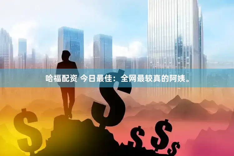 哈福配资 今日最佳：全网最较真的阿姨。