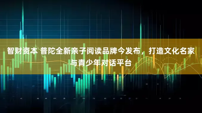 智财资本 普陀全新亲子阅读品牌今发布，打造文化名家与青少年对话平台