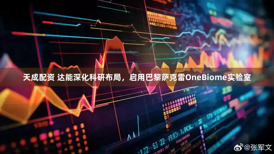 天成配资 达能深化科研布局，启用巴黎萨克雷OneBiome实验室