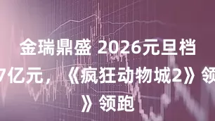 金瑞鼎盛 2026元旦档破7亿元，《疯狂动物城2》领跑