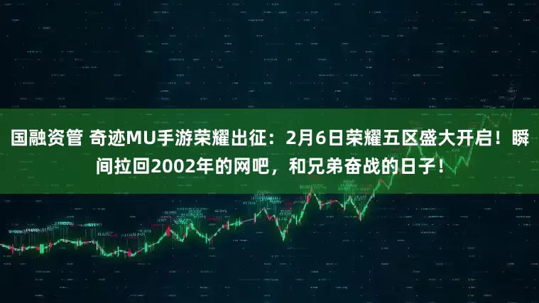 国融资管 奇迹MU手游荣耀出征：2月6日荣耀五区盛大开启！瞬间拉回2002年的网吧，和兄弟奋战的日子！