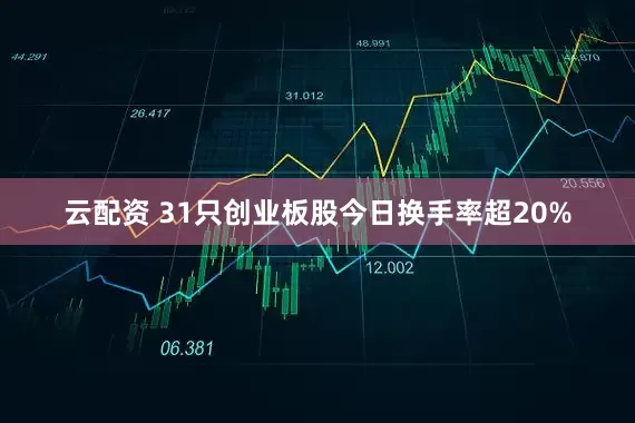 云配资 31只创业板股今日换手率超20%