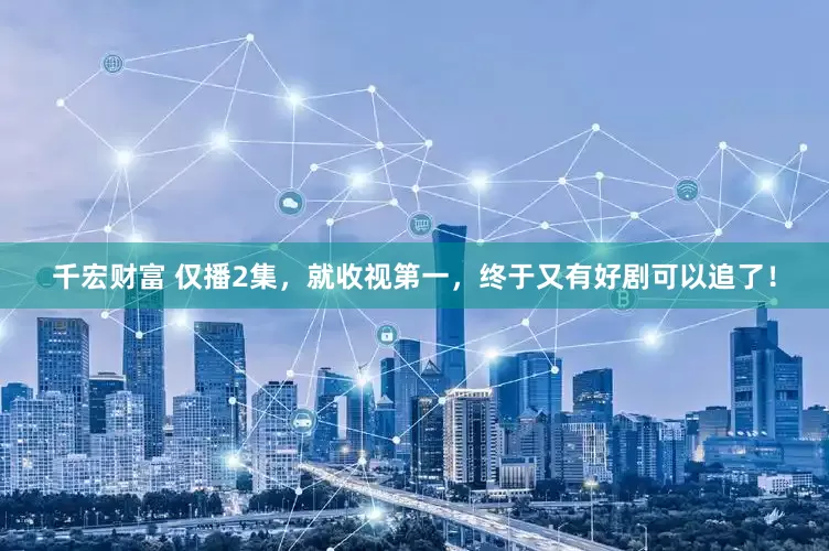 千宏财富 仅播2集，就收视第一，终于又有好剧可以追了！
